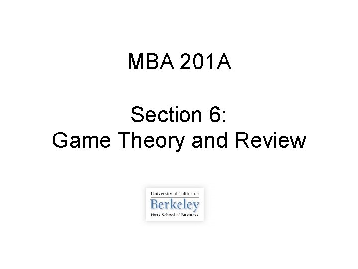 MBA 201 A Section 6: Game Theory and Review 