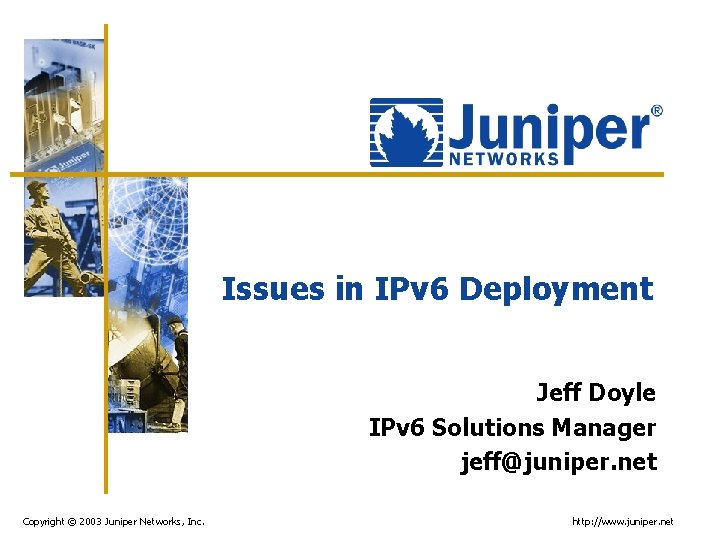 Issues in IPv 6 Deployment Jeff Doyle IPv 6 Solutions Manager jeff@juniper. net Copyright