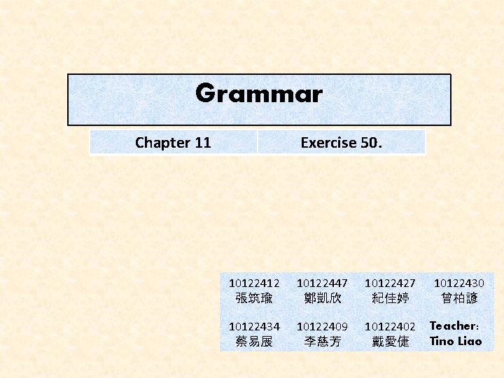 Grammar Chapter 11 Exercise 50. 10122412 張筑瑜 10122447 鄭凱欣 10122427 紀佳婷 10122430 曾柏諺 10122434