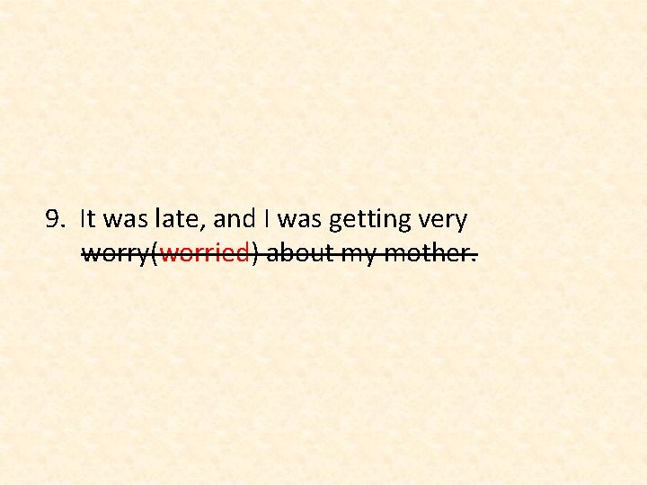 9. It was late, and I was getting very worry(worried) about my mother. 