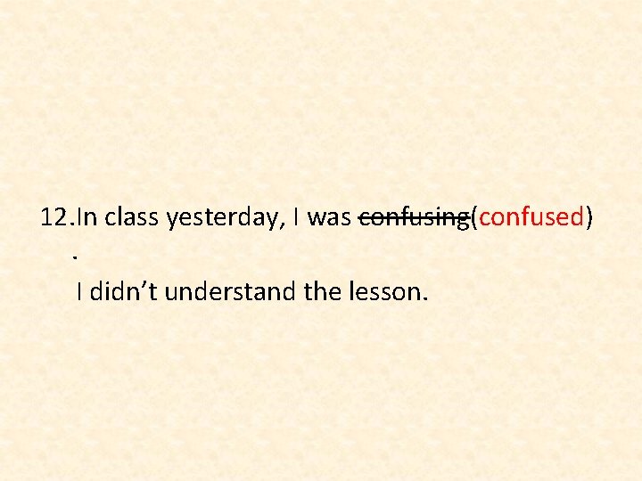 12. In class yesterday, I was confusing(confused). I didn’t understand the lesson. 