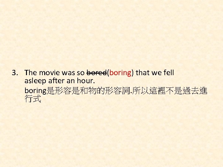 3. The movie was so bored(boring) that we fell asleep after an hour. boring是形容是和物的形容詞.