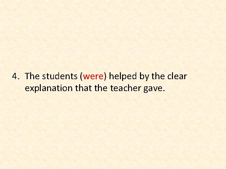 4. The students (were) helped by the clear explanation that the teacher gave. 