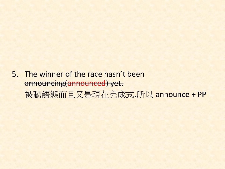 5. The winner of the race hasn’t been announcing(announced) yet. 被動語態而且又是現在完成式. 所以 announce +