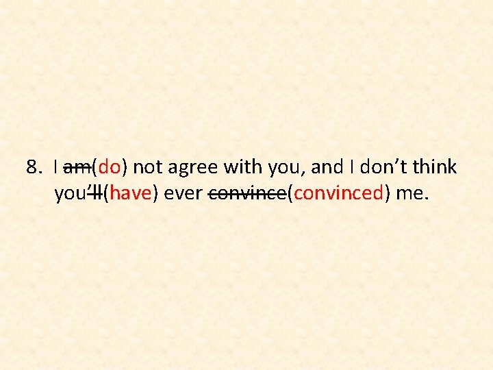 8. I am(do) not agree with you, and I don’t think you’ll(have) ever convince(convinced)