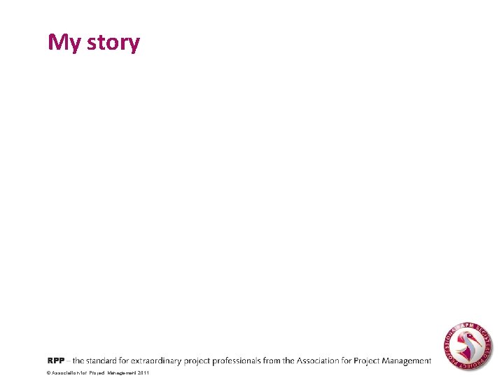 My story © Association for Project Management 2011 