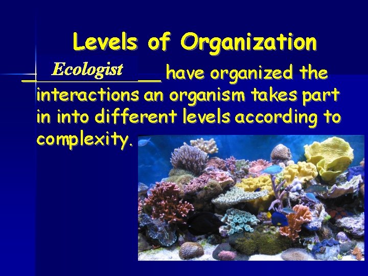 Levels of Organization Ecologist ______ have organized the interactions an organism takes part in