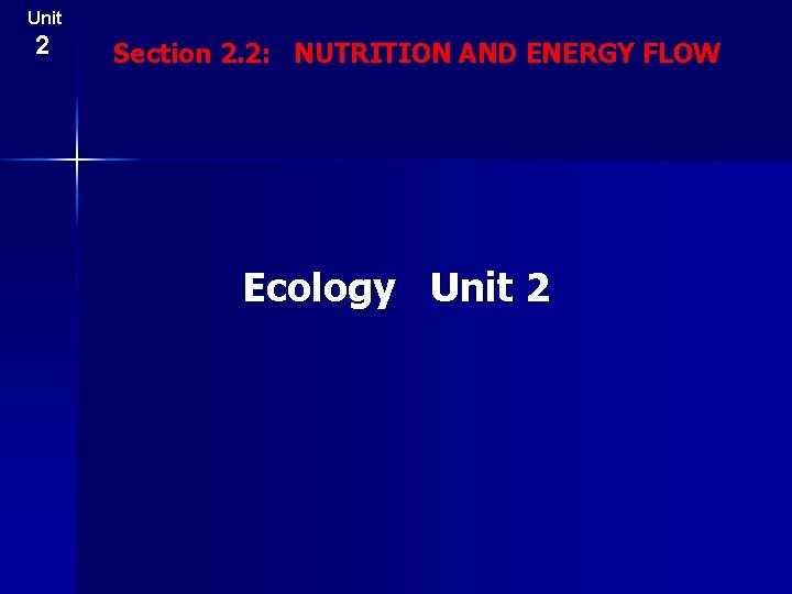 Unit 2 Section 2. 2: NUTRITION AND ENERGY FLOW Ecology Unit 2 