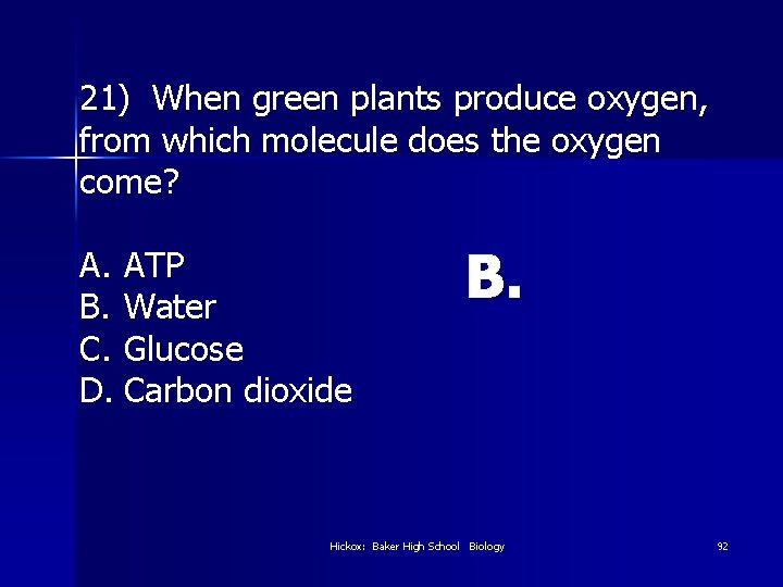 21) When green plants produce oxygen, from which molecule does the oxygen come? A.