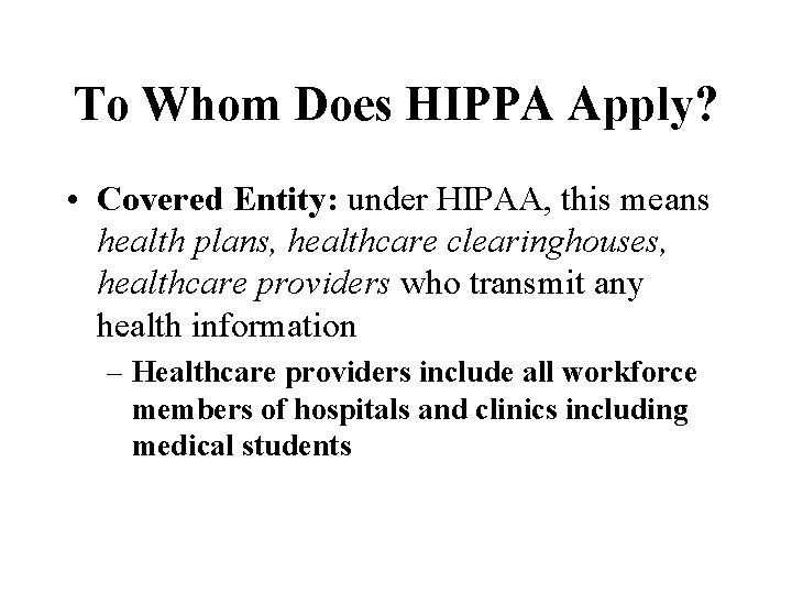 To Whom Does HIPPA Apply? • Covered Entity: under HIPAA, this means health plans,