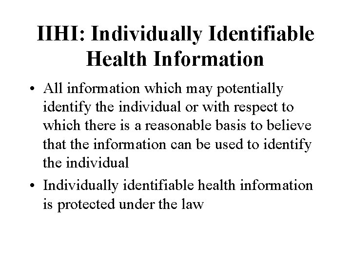 IIHI: Individually Identifiable Health Information • All information which may potentially identify the individual