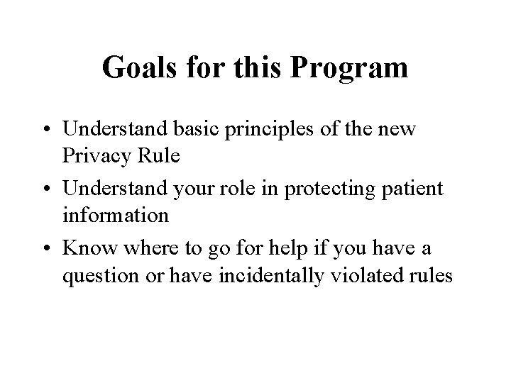 Goals for this Program • Understand basic principles of the new Privacy Rule •