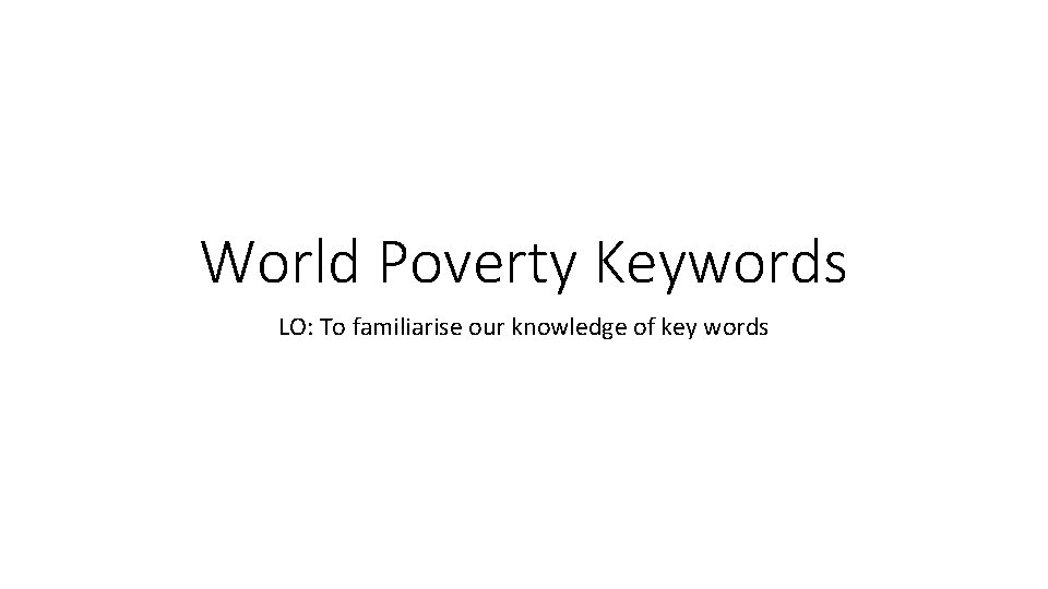 World Poverty Keywords LO: To familiarise our knowledge of key words 