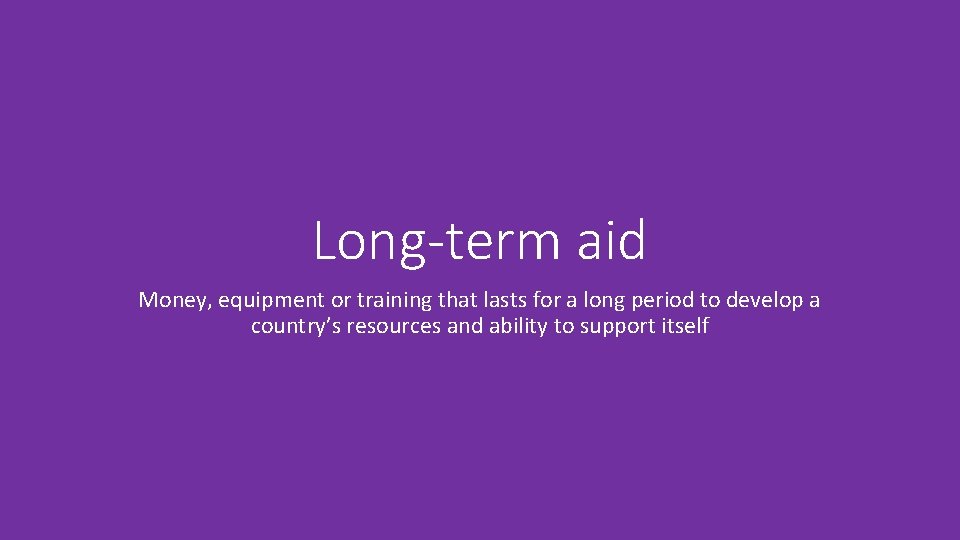 Long-term aid Money, equipment or training that lasts for a long period to develop