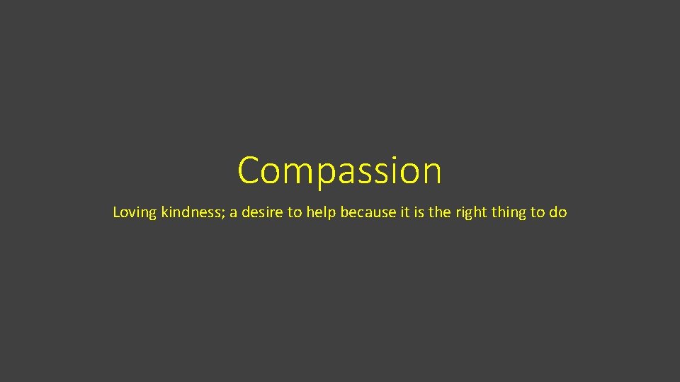 Compassion Loving kindness; a desire to help because it is the right thing to