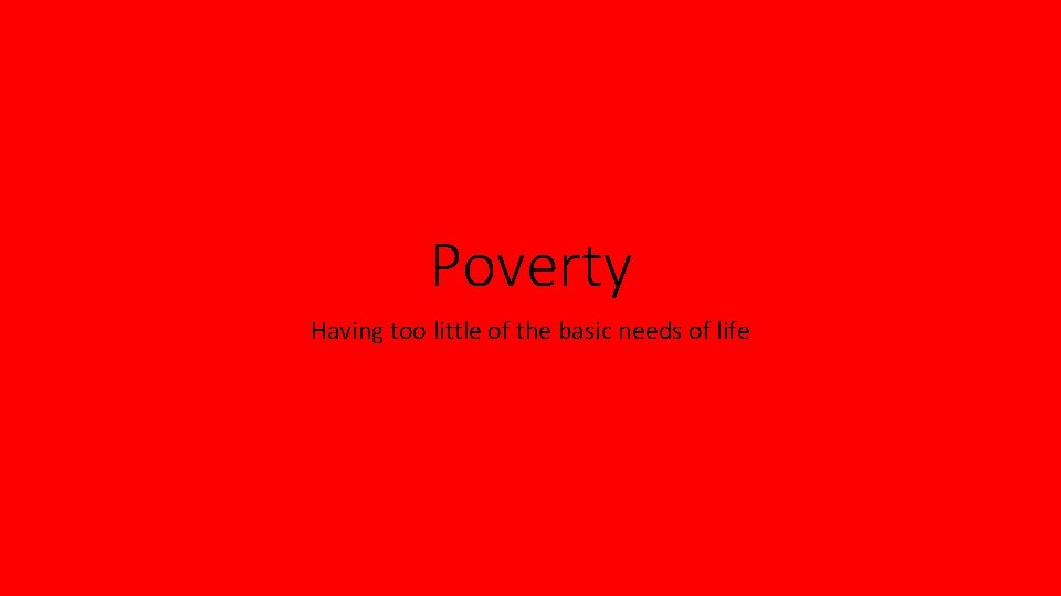 Poverty Having too little of the basic needs of life 