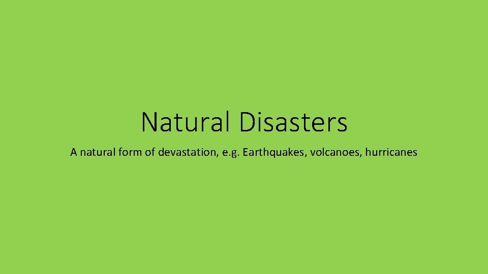 Natural Disasters A natural form of devastation, e. g. Earthquakes, volcanoes, hurricanes 