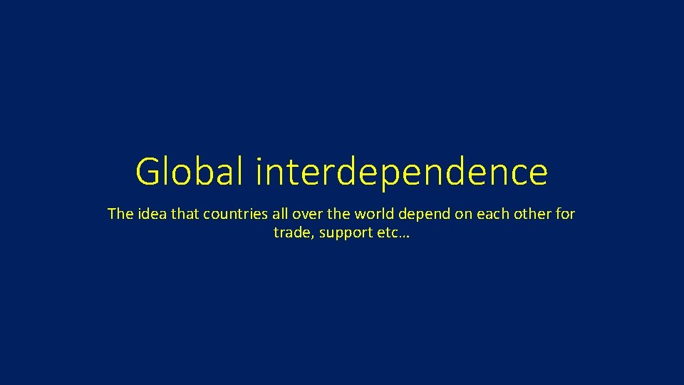 Global interdependence The idea that countries all over the world depend on each other