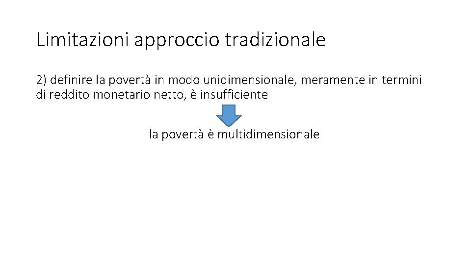 Limitazioni approccio tradizionale 2) definire la povertà in modo unidimensionale, meramente in termini di