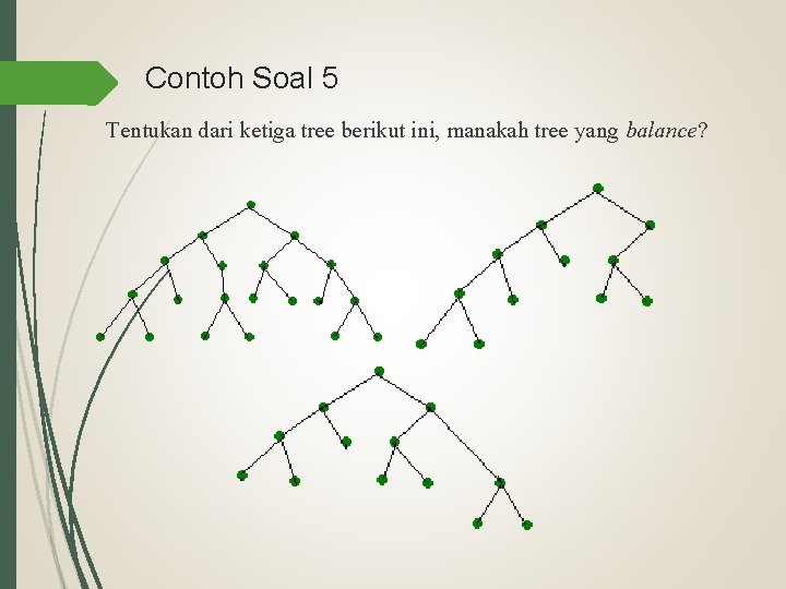 Contoh Soal 5 Tentukan dari ketiga tree berikut ini, manakah tree yang balance? 
