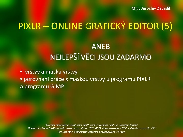 Mgr. Jaroslav Zavadil PIXLR ‒ ONLINE GRAFICKÝ EDITOR (5) ANEB NEJLEPŠÍ VĚCI JSOU ZADARMO