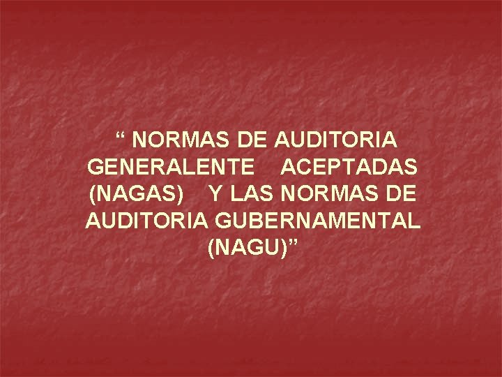 “ NORMAS DE AUDITORIA GENERALENTE ACEPTADAS (NAGAS) Y LAS NORMAS DE AUDITORIA GUBERNAMENTAL (NAGU)”