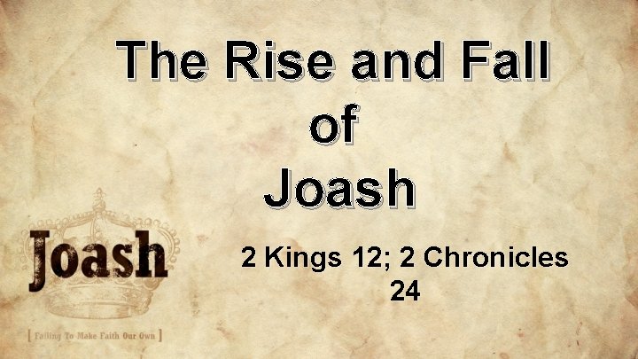The Rise and Fall of Joash 2 Kings 12; 2 Chronicles 24 The Rise and Fall of Joash 2 Kings 12; 2 Chronicles 24