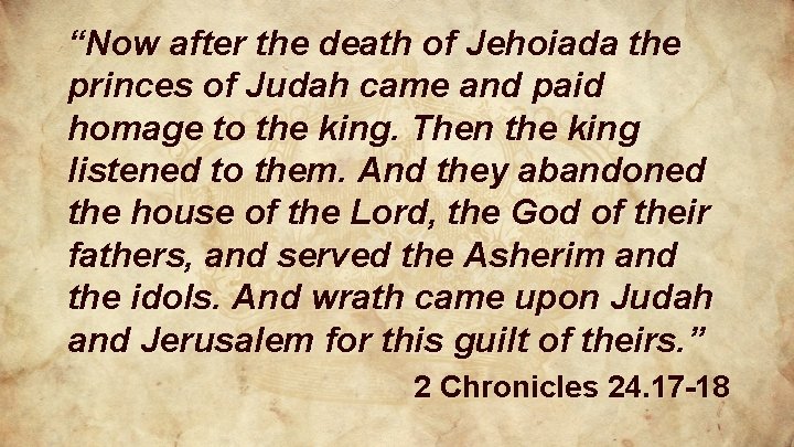 “Now after the death of Jehoiada the princes of Judah came and paid homage “Now after the death of Jehoiada the princes of Judah came and paid homage
