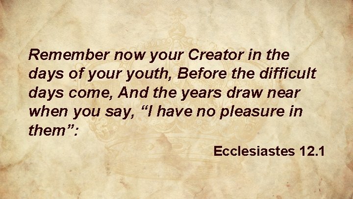 Remember now your Creator in the days of your youth, Before the difficult days Remember now your Creator in the days of your youth, Before the difficult days