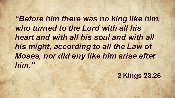 “Before him there was no king like him, who turned to the Lord with “Before him there was no king like him, who turned to the Lord with