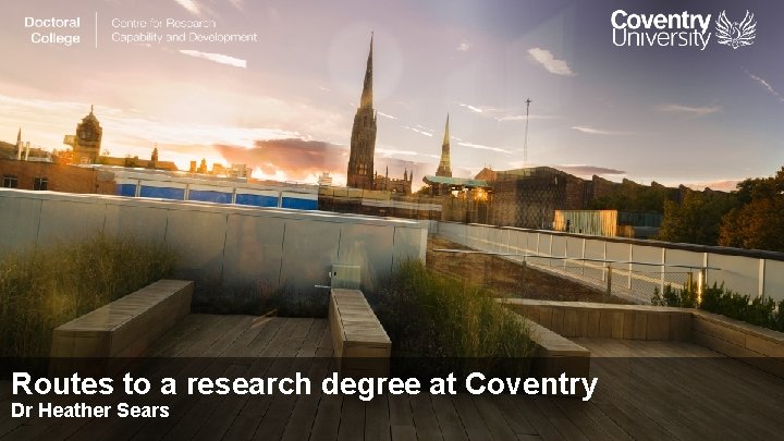 Routes to a research degree at Coventry Dr Heather Sears 