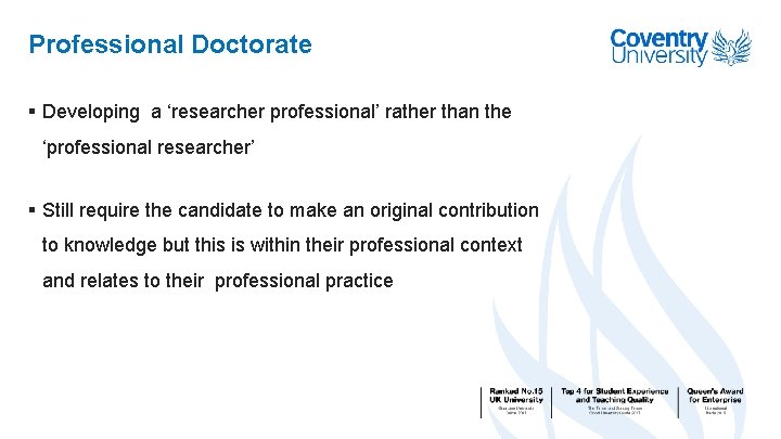 Professional Doctorate § Developing a ‘researcher professional’ rather than the ‘professional researcher’ § Still