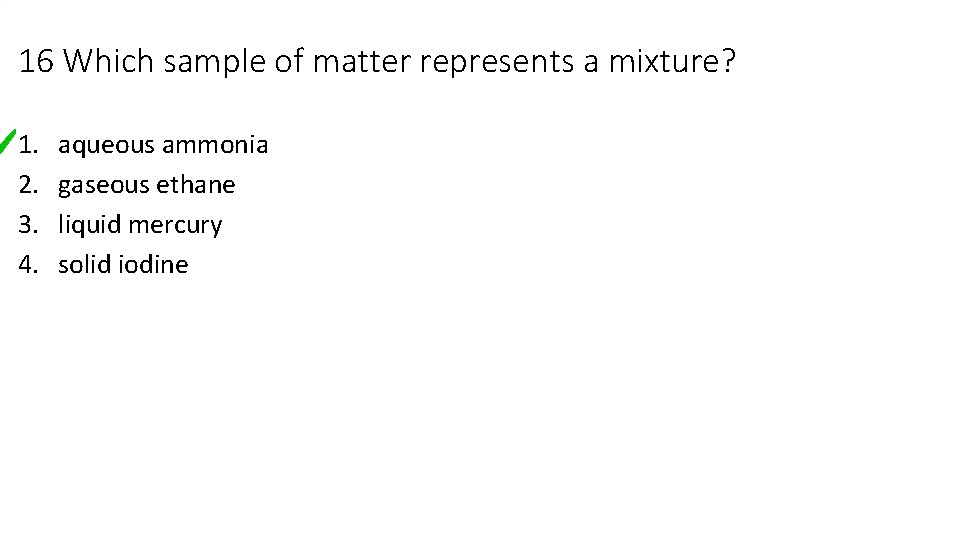 16 Which sample of matter represents a mixture? 1. 2. 3. 4. aqueous ammonia