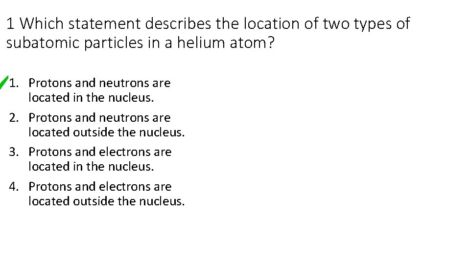 1 Which statement describes the location of two types of subatomic particles in a