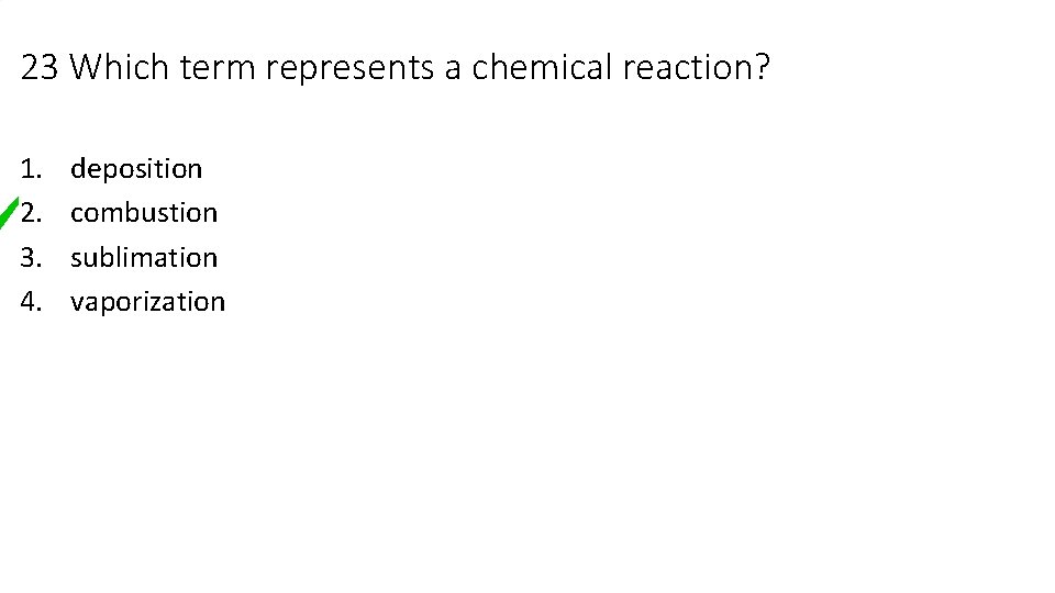 23 Which term represents a chemical reaction? 1. 2. 3. 4. deposition combustion sublimation