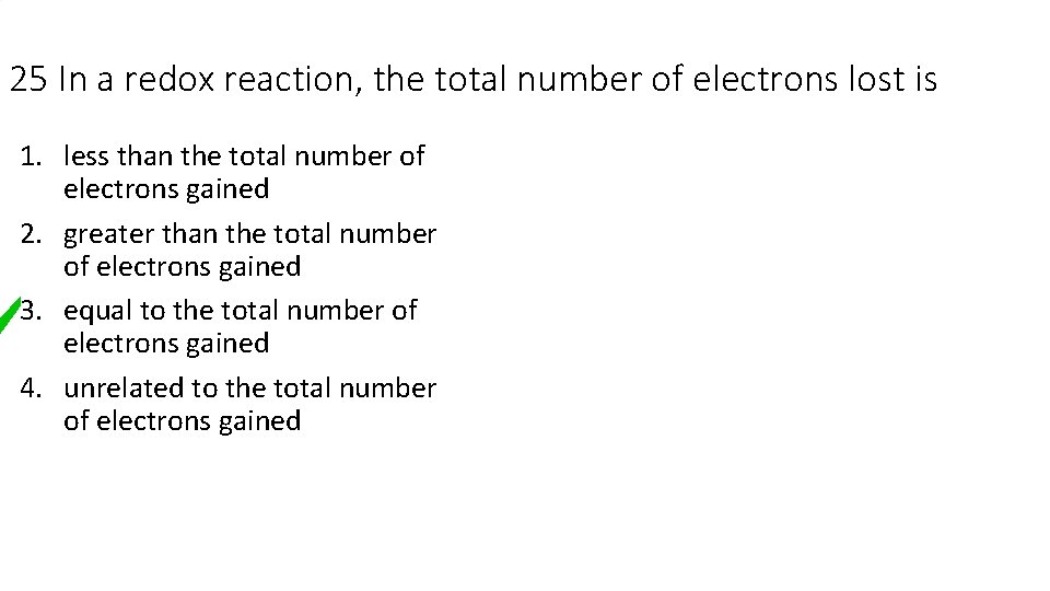 25 In a redox reaction, the total number of electrons lost is 1. less