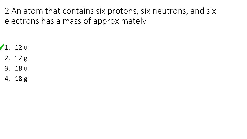 2 An atom that contains six protons, six neutrons, and six electrons has a