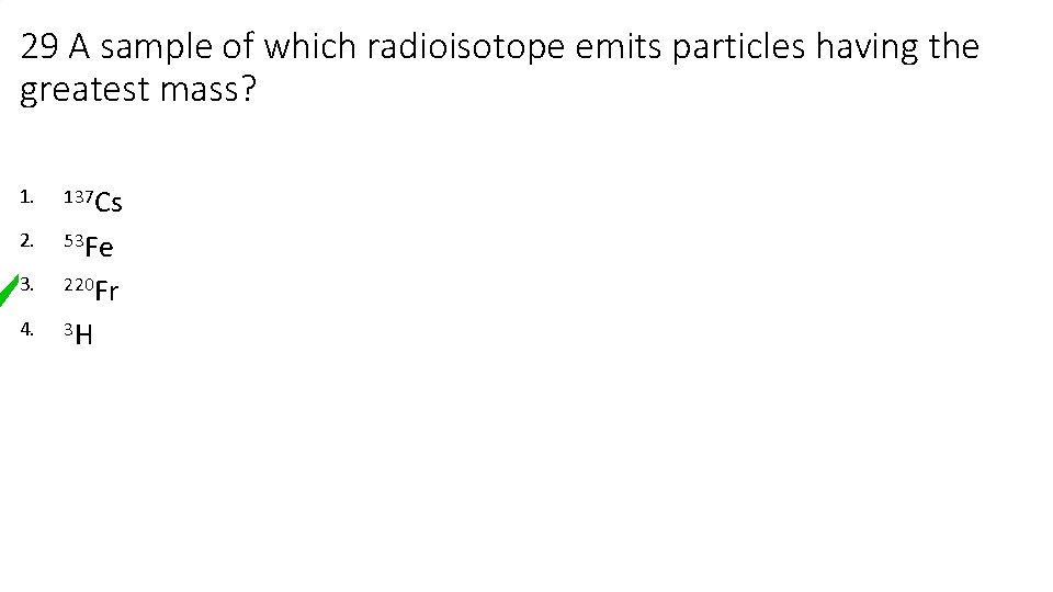 29 A sample of which radioisotope emits particles having the greatest mass? 1. 137