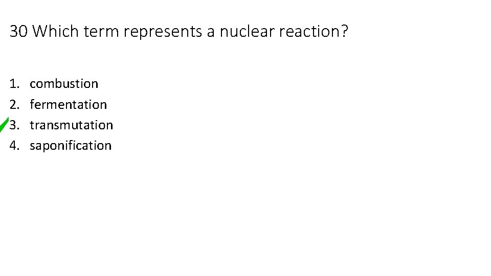 30 Which term represents a nuclear reaction? 1. 2. 3. 4. combustion fermentation transmutation
