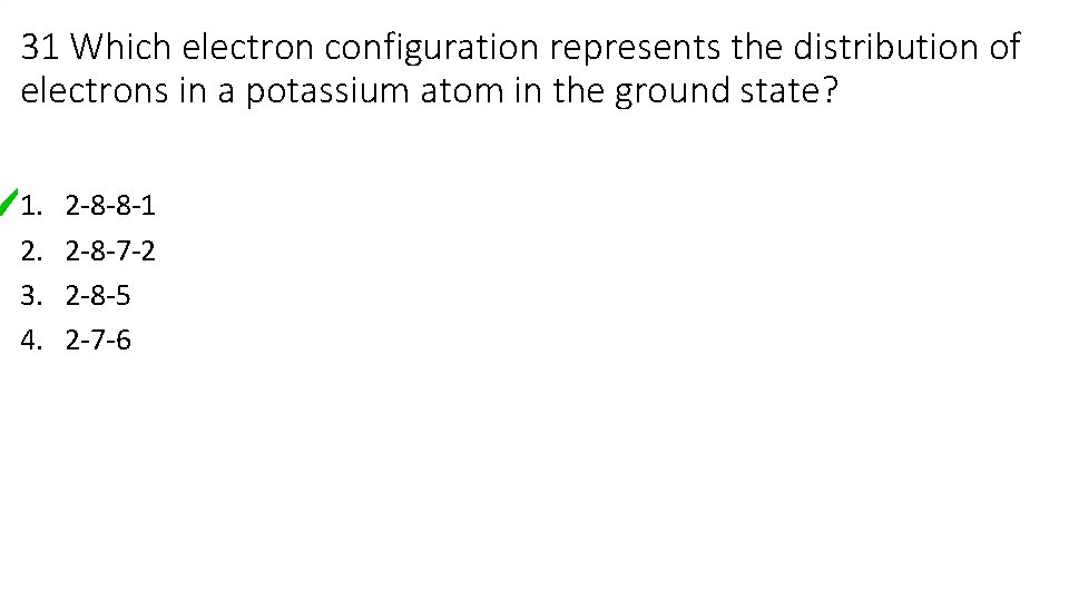 31 Which electron configuration represents the distribution of electrons in a potassium atom in