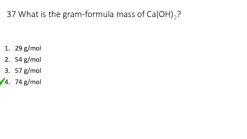37 What is the gram-formula mass of Ca(OH)2? 1. 29 g/mol 2. 54 g/mol