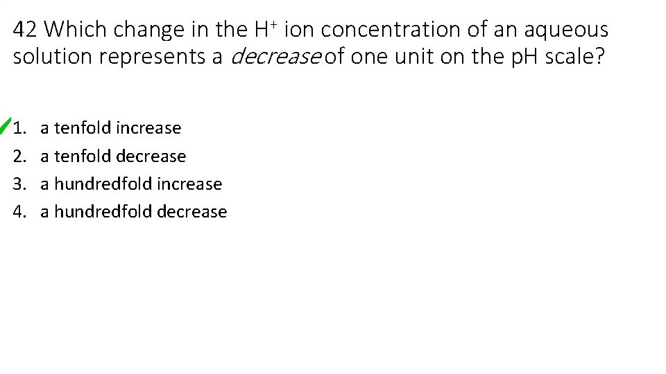 42 Which change in the H+ ion concentration of an aqueous solution represents a