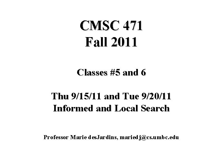 CMSC 471 Fall 2011 Classes #5 and 6 Thu 9/15/11 and Tue 9/20/11 Informed