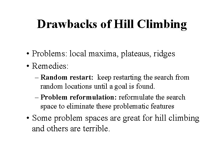 Drawbacks of Hill Climbing • Problems: local maxima, plateaus, ridges • Remedies: – Random