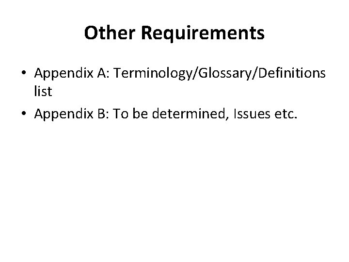 Other Requirements • Appendix A: Terminology/Glossary/Definitions list • Appendix B: To be determined, Issues