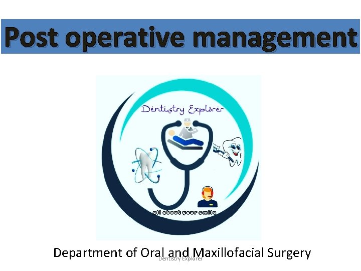 Post operative management Department of Oral. Dentistry and Maxillofacial Surgery Explorer 