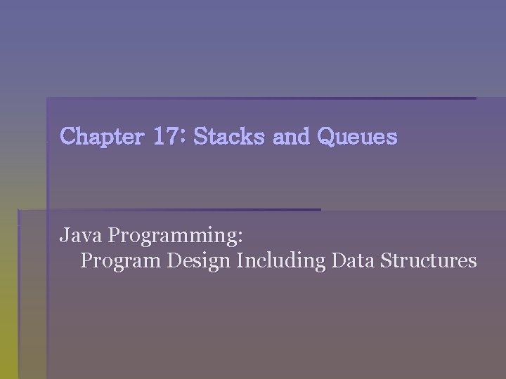Chapter 17: Stacks and Queues Java Programming: Program Design Including Data Structures 