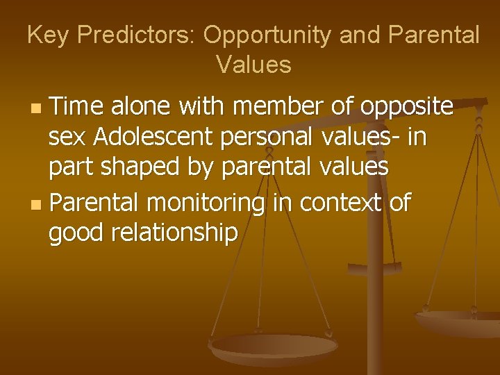 Key Predictors: Opportunity and Parental Values Time alone with member of opposite sex Adolescent