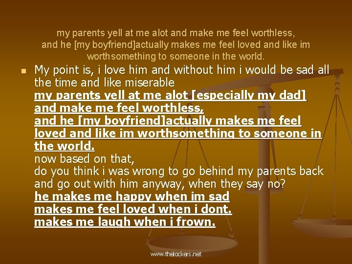 my parents yell at me alot and make me feel worthless, and he [my