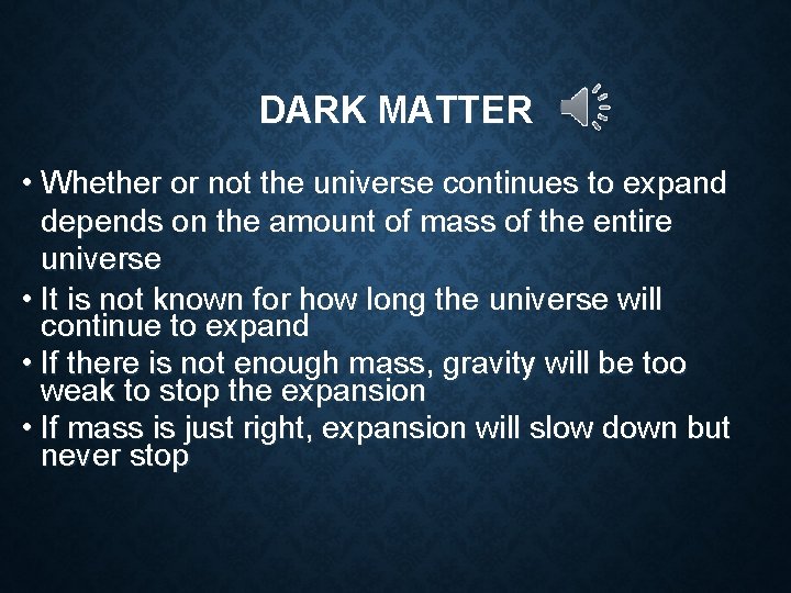 DARK MATTER • Whether or not the universe continues to expand depends on the